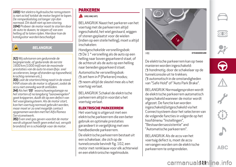 Alfa Romeo Giulia 2017  Handleiding (in Dutch) 103)Het elektro-hydraulische remsysteem
is niet actief totdat de motor begint te lopen.
De rempedaalslag zal langer zijn dan
normaal. Dit duidt niet op een storing.
104)Probeer de motor nooit te start