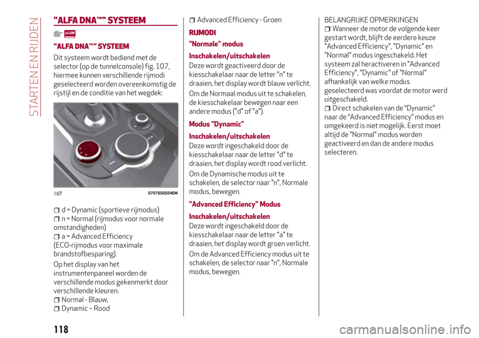 Alfa Romeo Giulia 2017 Handleiding (in Dutch) "ALFA DNA™"SYSTEEM
"ALFA DNA™"SYSTEEM
Dit systeem wordt bediend met de
selector (op de tunnelconsole) fig. 107,
hiermee kunnen verschillende rijmodi
geselecteerd worden overeenkomstig de
rijstijl Alfa Romeo Giulia 2017 Handleiding (in Dutch) "ALFA DNA™"SYSTEEM
"ALFA DNA™"SYSTEEM
Dit systeem wordt bediend met de
selector (op de tunnelconsole) fig. 107,
hiermee kunnen verschillende rijmodi
geselecteerd worden overeenkomstig de
rijstijl