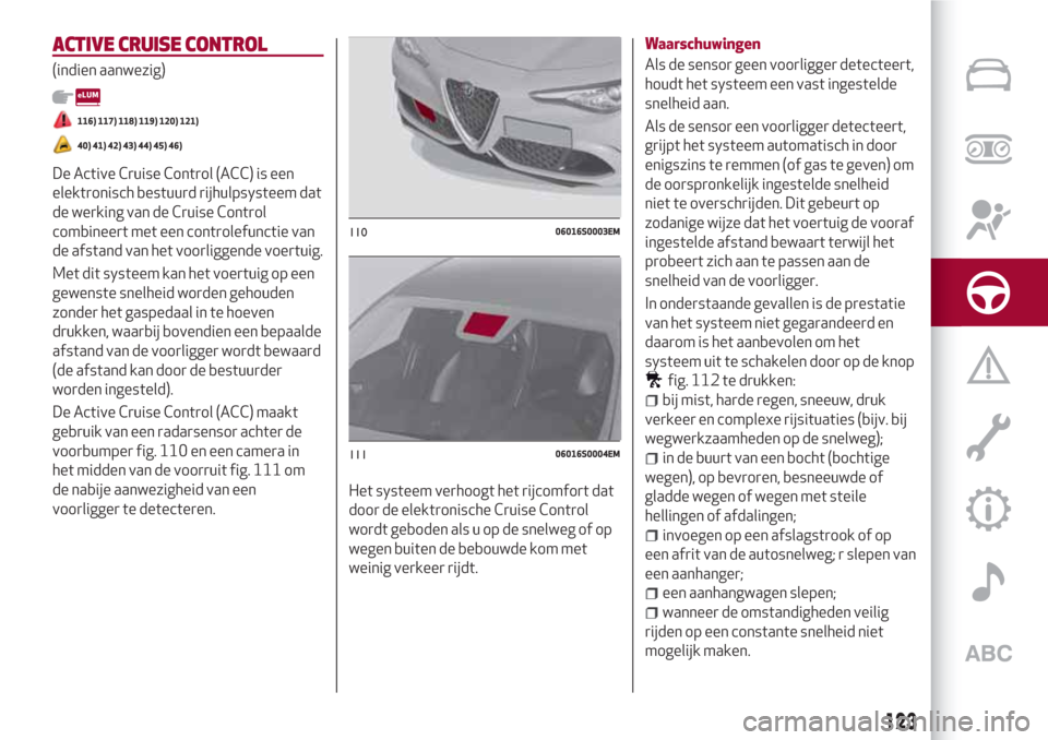 Alfa Romeo Giulia 2017 Handleiding (in Dutch) ACTIVE CRUISE CONTROL
(indien aanwezig)
116) 117) 118) 119) 120) 121)
40) 41) 42) 43) 44) 45) 46)
De Active Cruise Control (ACC) is een
elektronisch bestuurd rijhulpsysteem dat
de werking van de Cruis Alfa Romeo Giulia 2017 Handleiding (in Dutch) ACTIVE CRUISE CONTROL
(indien aanwezig)
116) 117) 118) 119) 120) 121)
40) 41) 42) 43) 44) 45) 46)
De Active Cruise Control (ACC) is een
elektronisch bestuurd rijhulpsysteem dat
de werking van de Cruis