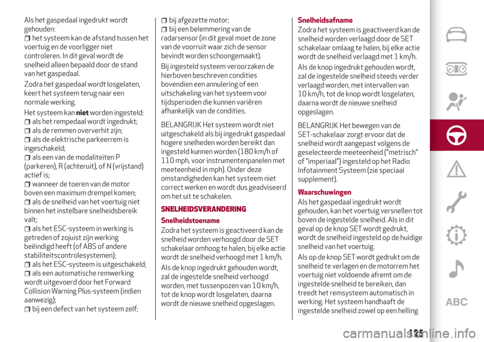 Alfa Romeo Giulia 2017  Handleiding (in Dutch) Als het gaspedaal ingedrukt wordt
gehouden:
het systeem kan de afstand tussen het
voertuig en de voorligger niet
controleren. In dit geval wordt de
snelheid alleen bepaald door de stand
van het gasped