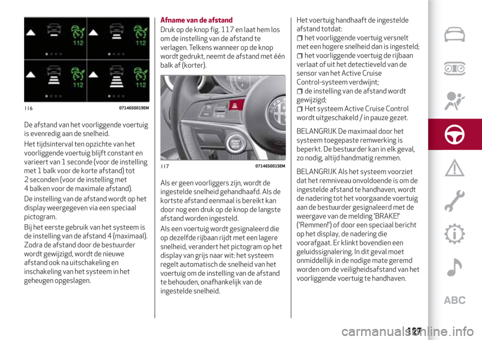 Alfa Romeo Giulia 2017  Handleiding (in Dutch) De afstand van het voorliggende voertuig
is evenredig aan de snelheid.
Het tijdsinterval ten opzichte van het
voorliggende voertuig blijft constant en
varieert van 1 seconde (voor de instelling
met 1 