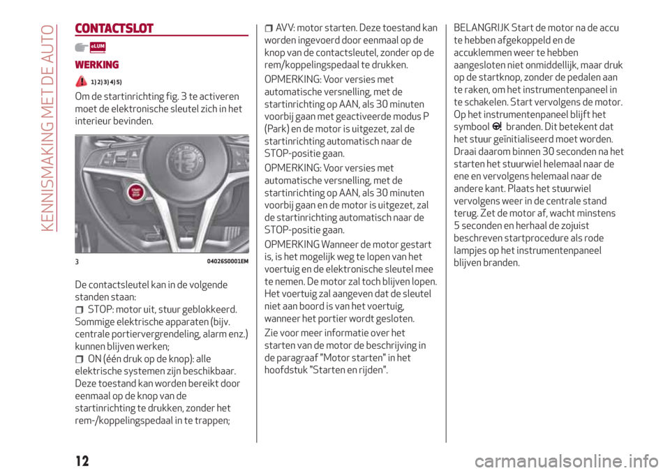 Alfa Romeo Giulia 2017  Handleiding (in Dutch) CONTACTSLOT
WERKING
1) 2) 3) 4) 5)
Om de startinrichting fig. 3 te activeren
moet de elektronische sleutel zich in het
interieur bevinden.
De contactsleutel kan in de volgende
standen staan:
STOP: mot
