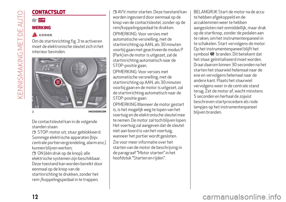 Alfa Romeo Giulia 2017 Handleiding (in Dutch) CONTACTSLOT
WERKING
1) 2) 3) 4) 5)
Om de startinrichting fig. 3 te activeren
moet de elektronische sleutel zich in het
interieur bevinden.
De contactsleutel kan in de volgende
standen staan:
STOP: mot Alfa Romeo Giulia 2017 Handleiding (in Dutch) CONTACTSLOT
WERKING
1) 2) 3) 4) 5)
Om de startinrichting fig. 3 te activeren
moet de elektronische sleutel zich in het
interieur bevinden.
De contactsleutel kan in de volgende
standen staan:
STOP: mot