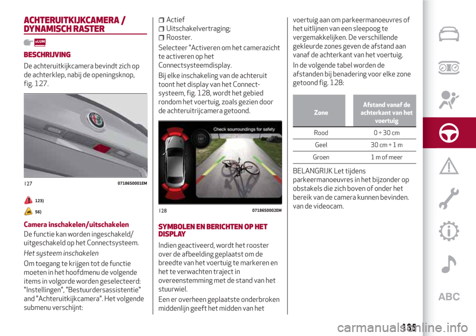 Alfa Romeo Giulia 2017 Handleiding (in Dutch) ACHTERUITKIJKCAMERA /
DYNAMISCH RASTER
BESCHRIJVING
De achteruitkijkcamera bevindt zich op
de achterklep, nabij de openingsknop,
fig. 127.
123)
56)
Camera inschakelen/uitschakelen
De functie kan worde Alfa Romeo Giulia 2017 Handleiding (in Dutch) ACHTERUITKIJKCAMERA /
DYNAMISCH RASTER
BESCHRIJVING
De achteruitkijkcamera bevindt zich op
de achterklep, nabij de openingsknop,
fig. 127.
123)
56)
Camera inschakelen/uitschakelen
De functie kan worde
