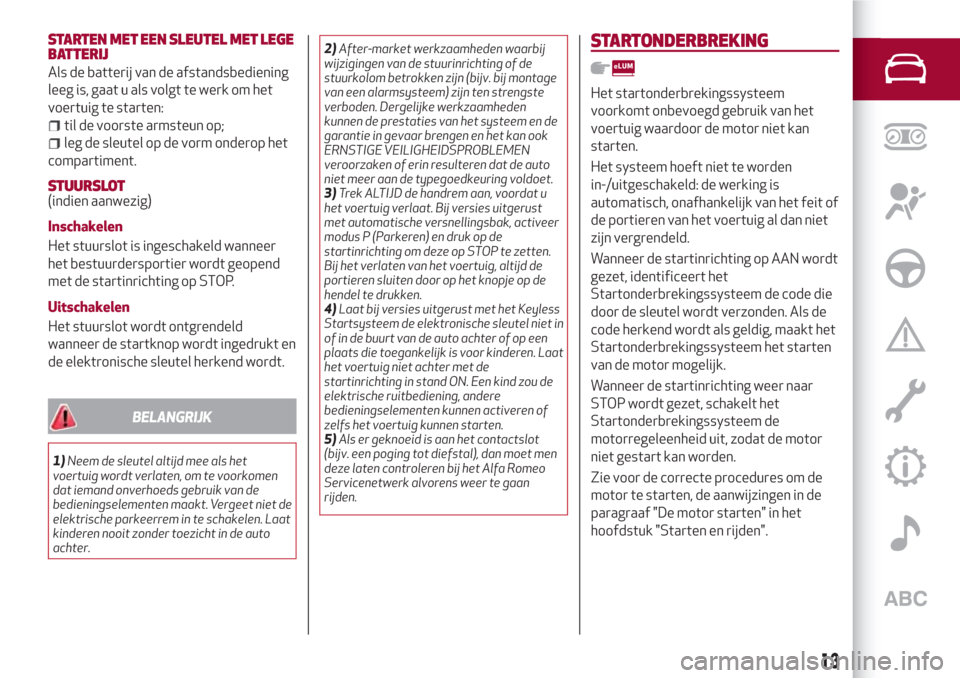Alfa Romeo Giulia 2017  Handleiding (in Dutch) STARTEN MET EEN SLEUTEL MET LEGE
BATTERIJ
Als de batterij van de afstandsbediening
leeg is, gaat u als volgt te werk om het
voertuig te starten:
til de voorste armsteun op;
leg de sleutel op de vorm o