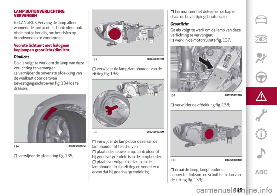 Alfa Romeo Giulia 2017 Handleiding (in Dutch) LAMP BUITENVERLICHTING
VERVANGEN
BELANGRIJK Vervang de lamp alleen
wanneer de motor uit is. Controleer ook
of de motor koud is, om het risico op
brandwonden te voorkomen.
Voorste lichtunit met halogee Alfa Romeo Giulia 2017 Handleiding (in Dutch) LAMP BUITENVERLICHTING
VERVANGEN
BELANGRIJK Vervang de lamp alleen
wanneer de motor uit is. Controleer ook
of de motor koud is, om het risico op
brandwonden te voorkomen.
Voorste lichtunit met halogee