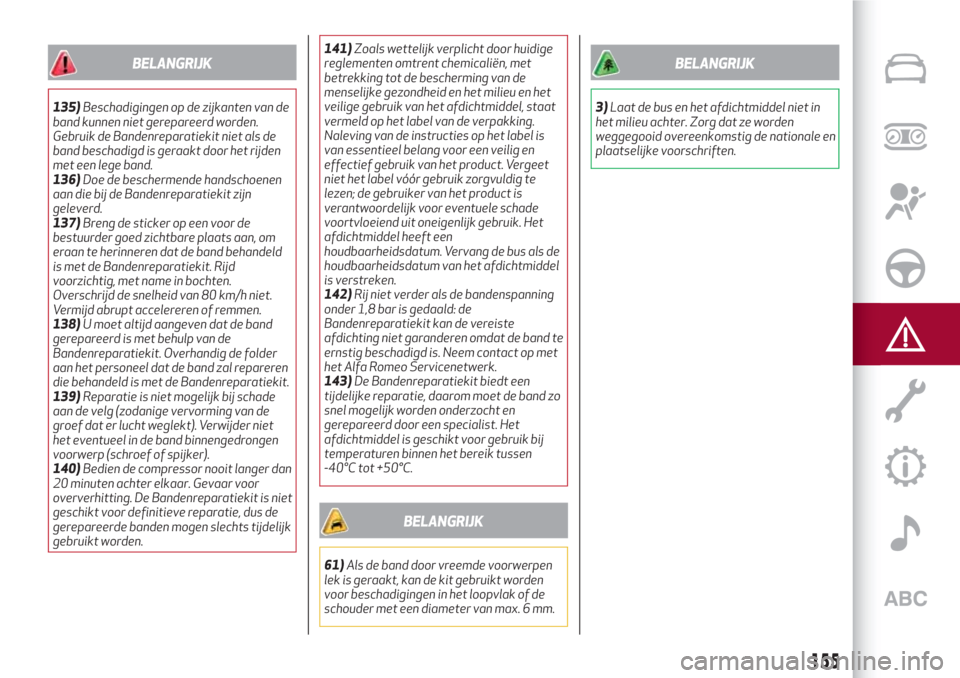 Alfa Romeo Giulia 2017  Handleiding (in Dutch) BELANGRIJK
135)Beschadigingen op de zijkanten van de
band kunnen niet gerepareerd worden.
Gebruik de Bandenreparatiekit niet als de
band beschadigd is geraakt door het rijden
met een lege band.
136)Do