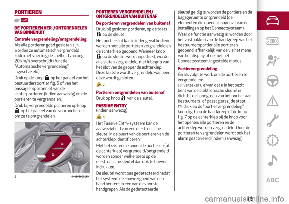 Alfa Romeo Giulia 2017  Handleiding (in Dutch) PORTIEREN
DE PORTIEREN VER-/ONTGRENDELEN
VAN BINNENUIT
Centrale vergrendeling/ontgrendeling
Als alle portieren goed gesloten zijn
worden ze automatisch vergrendeld
zodra het voertuig de snelheid van o