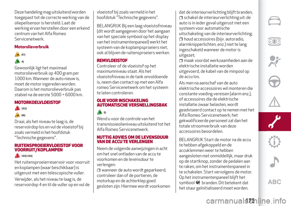 Alfa Romeo Giulia 2017  Handleiding (in Dutch) Deze handeling mag uitsluitend worden
toegepast tot de correcte werking van de
oliepeilsensor is hersteld. Laat de
werking ervan herstellen door een erkend
centrum van het Alfa Romeo
Servicenetwerk.
M