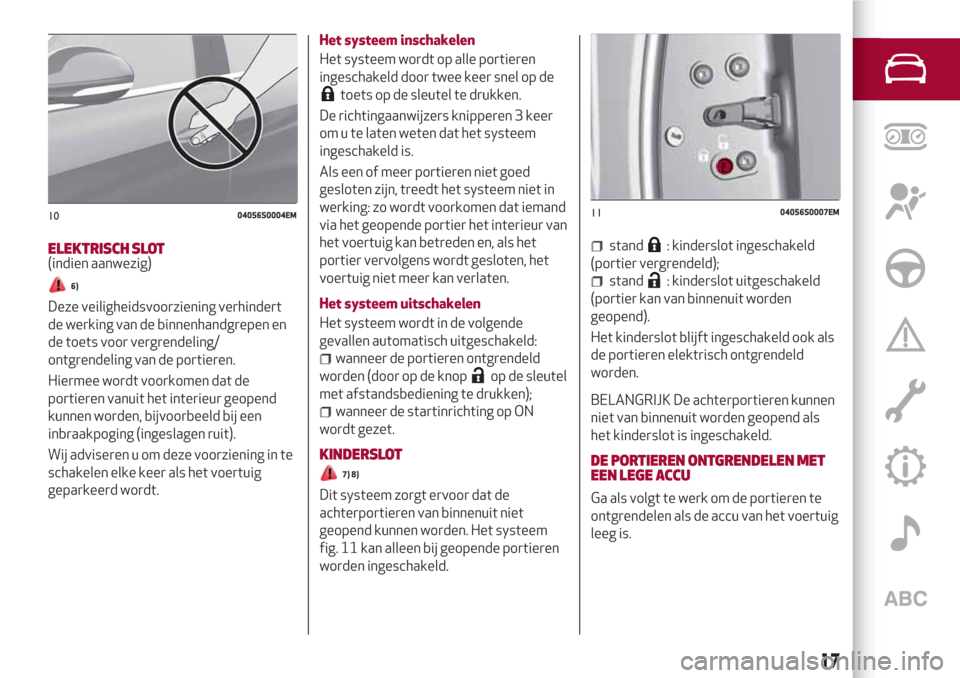 Alfa Romeo Giulia 2017  Handleiding (in Dutch) ELEKTRISCH SLOT(indien aanwezig)
6)
Deze veiligheidsvoorziening verhindert
de werking van de binnenhandgrepen en
de toets voor vergrendeling/
ontgrendeling van de portieren.
Hiermee wordt voorkomen da