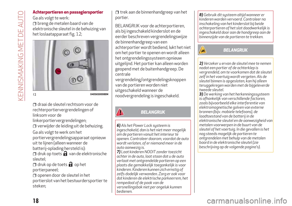 Alfa Romeo Giulia 2017 Handleiding (in Dutch) Achterportieren en passagiersportier
Ga als volgt te werk:
breng de metalen baard van de
elektronische sleutel in de behuizing van
het loslaatapparaat fig. 12;
draai de sleutel rechtsom voor de
rechte Alfa Romeo Giulia 2017 Handleiding (in Dutch) Achterportieren en passagiersportier
Ga als volgt te werk:
breng de metalen baard van de
elektronische sleutel in de behuizing van
het loslaatapparaat fig. 12;
draai de sleutel rechtsom voor de
rechte