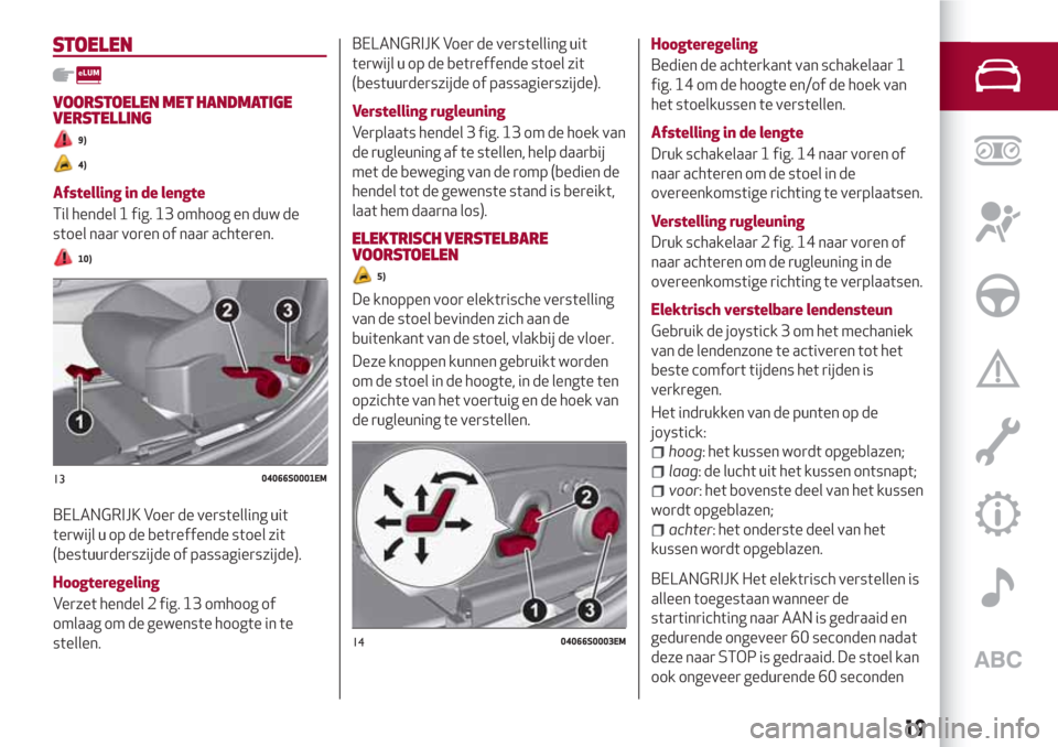 Alfa Romeo Giulia 2017  Handleiding (in Dutch) STOELEN
VOORSTOELEN MET HANDMATIGE
VERSTELLING
9)
4)
Afstelling in de lengte
Til hendel 1 fig. 13 omhoog en duw de
stoel naar voren of naar achteren.
10)
BELANGRIJK Voer de verstelling uit
terwijl u o