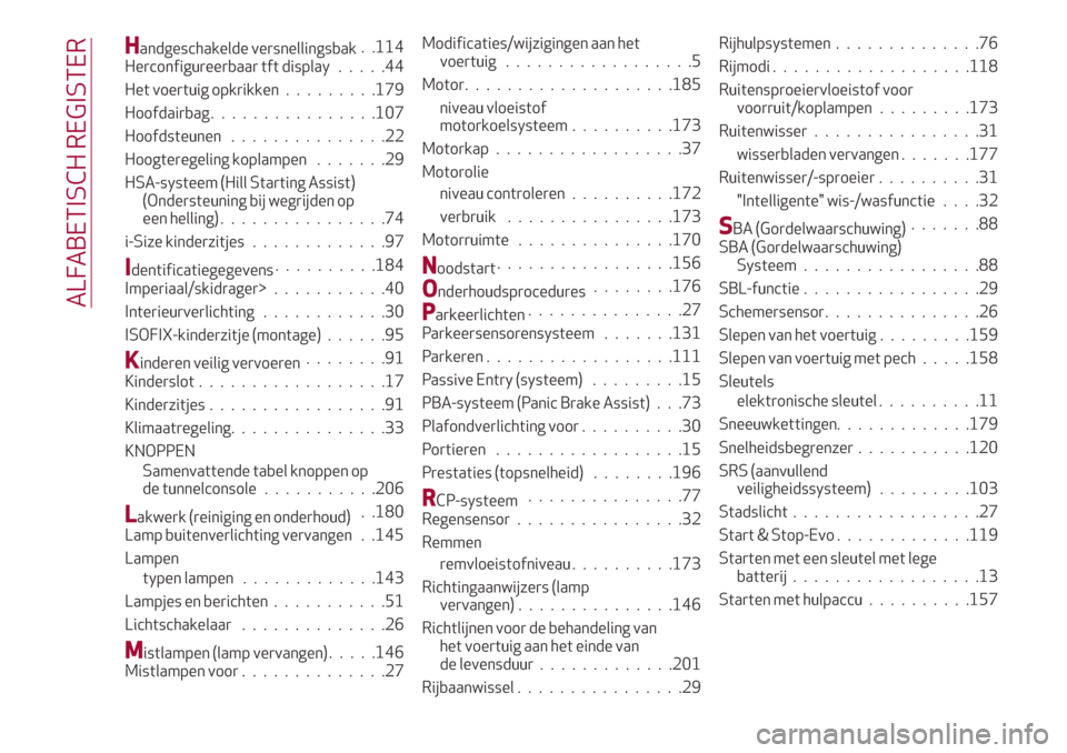 Alfa Romeo Giulia 2017  Handleiding (in Dutch) Handgeschakelde versnellingsbak. .114
Herconfigureerbaar tft display.....44
Het voertuig opkrikken.........179
Hoofdairbag................107
Hoofdsteunen...............22
Hoogteregeling koplampen....