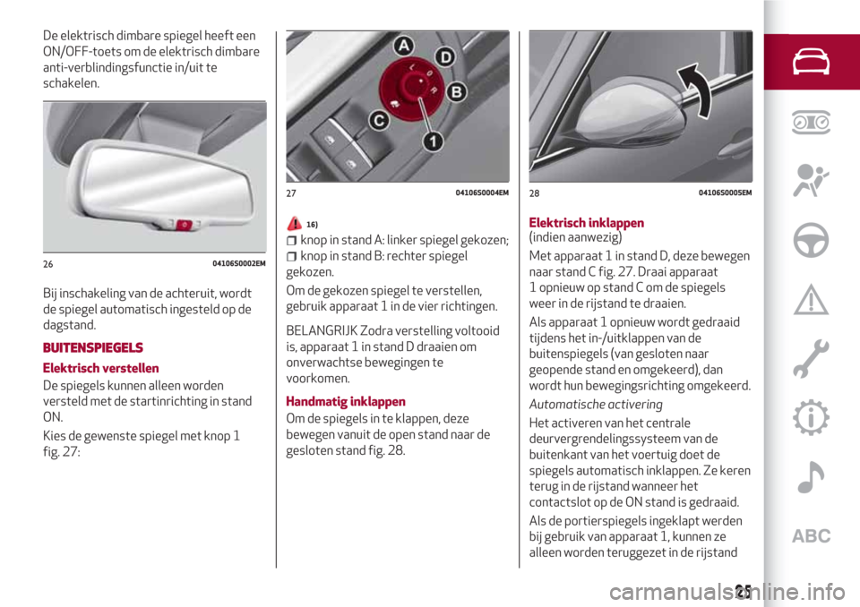 Alfa Romeo Giulia 2017  Handleiding (in Dutch) De elektrisch dimbare spiegel heeft een
ON/OFF-toets om de elektrisch dimbare
anti-verblindingsfunctie in/uit te
schakelen.
Bij inschakeling van de achteruit, wordt
de spiegel automatisch ingesteld op
