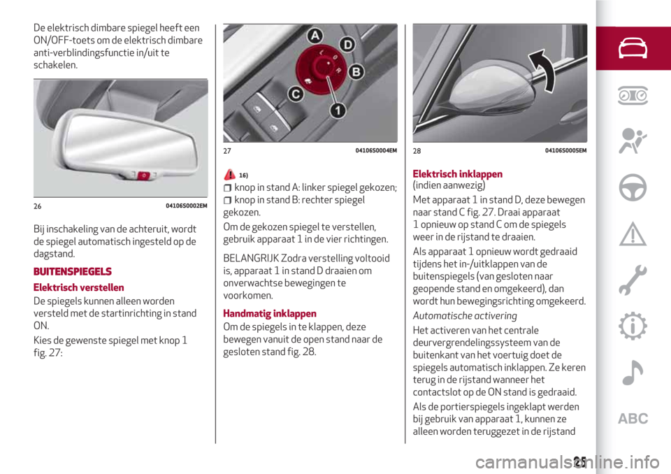 Alfa Romeo Giulia 2017 Handleiding (in Dutch) De elektrisch dimbare spiegel heeft een
ON/OFF-toets om de elektrisch dimbare
anti-verblindingsfunctie in/uit te
schakelen.
Bij inschakeling van de achteruit, wordt
de spiegel automatisch ingesteld op Alfa Romeo Giulia 2017 Handleiding (in Dutch) De elektrisch dimbare spiegel heeft een
ON/OFF-toets om de elektrisch dimbare
anti-verblindingsfunctie in/uit te
schakelen.
Bij inschakeling van de achteruit, wordt
de spiegel automatisch ingesteld op