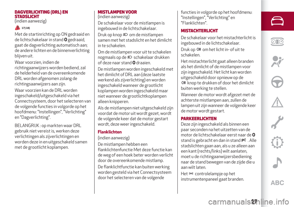Alfa Romeo Giulia 2017  Handleiding (in Dutch) DAGVERLICHTING (DRL) EN
STADSLICHT
(indien aanwezig)
17) 18)
Met de startinrichting op ON gedraaid en
de lichtschakelaar in standOgedraaid,
gaat de dagverlichting automatisch aan;
de andere lichten en