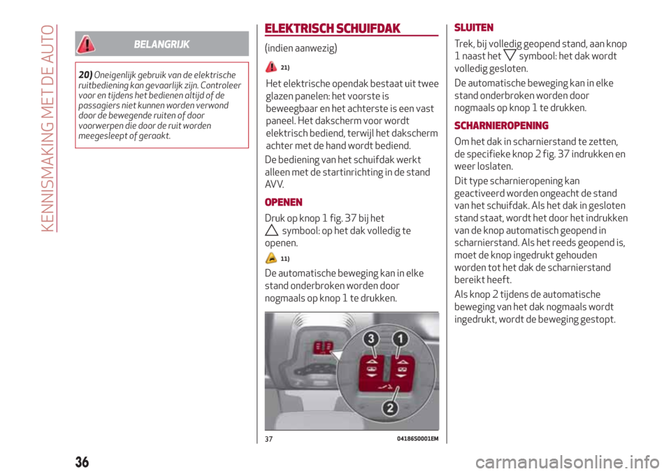 Alfa Romeo Giulia 2017  Handleiding (in Dutch) BELANGRIJK
20)Oneigenlijk gebruik van de elektrische
ruitbediening kan gevaarlijk zijn. Controleer
voor en tijdens het bedienen altijd of de
passagiers niet kunnen worden verwond
door de bewegende rui