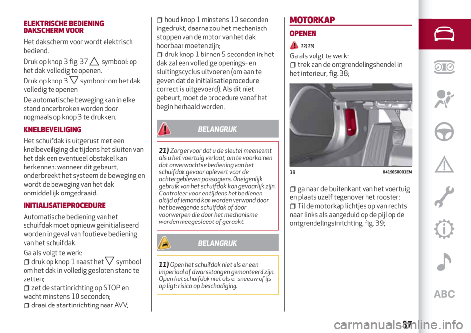 Alfa Romeo Giulia 2017  Handleiding (in Dutch) Druk op knop 3 fig. 37symbool: op
het dak volledig te openen.
Druk op knop 3
symbool: om het dak
volledig te openen.
De automatische beweging kan in elke
stand onderbroken worden door
nogmaals op knop