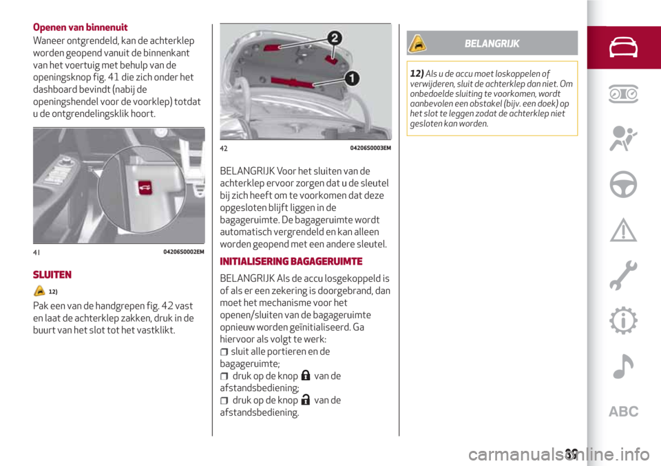 Alfa Romeo Giulia 2017 Handleiding (in Dutch) Openen van binnenuit
Waneer ontgrendeld, kan de achterklep
worden geopend vanuit de binnenkant
van het voertuig met behulp van de
openingsknop fig. 41 die zich onder het
dashboard bevindt (nabij de
op Alfa Romeo Giulia 2017 Handleiding (in Dutch) Openen van binnenuit
Waneer ontgrendeld, kan de achterklep
worden geopend vanuit de binnenkant
van het voertuig met behulp van de
openingsknop fig. 41 die zich onder het
dashboard bevindt (nabij de
op