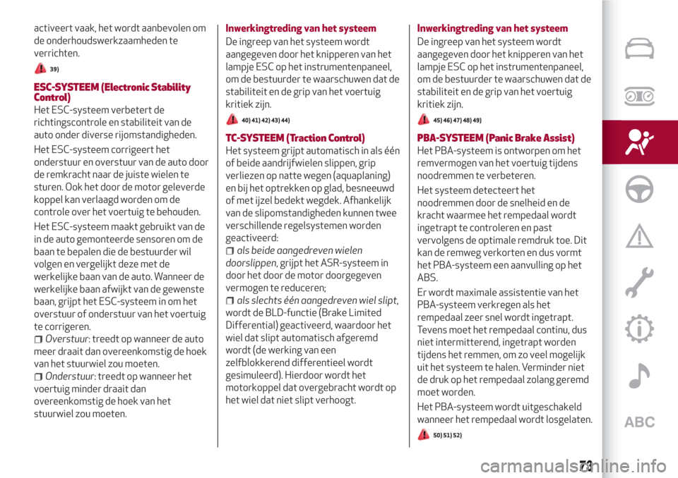 Alfa Romeo Giulia 2017  Handleiding (in Dutch) activeert vaak, het wordt aanbevolen om
de onderhoudswerkzaamheden te
verrichten.
39)
ESC-SYSTEEM (Electronic Stability
Control)
Het ESC-systeem verbetert de
richtingscontrole en stabiliteit van de
au