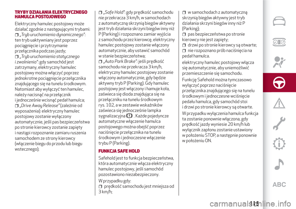 Alfa Romeo Giulia 2017  Instrukcja Obsługi (in Polish) TRYBY DZIAŁANIA ELEKTRYCZNEGO
HAMULCA POSTOJOWEGO
Elektryczny hamulec postojowy może
działać zgodnie z następującymi trybami:
„Tryb uruchomienia dynamicznego”:
ten tryb uaktywniany jest popr