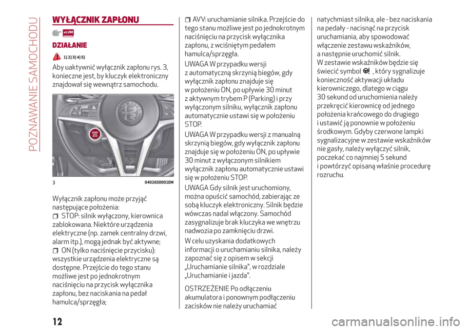 Alfa Romeo Giulia 2017  Instrukcja Obsługi (in Polish) WYŁĄCZNIK ZAPŁONU
DZIAŁANIE
1) 2) 3) 4) 5)
Aby uaktywnić wyłącznik zapłonu rys. 3,
konieczne jest, by kluczyk elektroniczny
znajdował się wewnątrz samochodu.
Wyłącznik zapłonu może przy