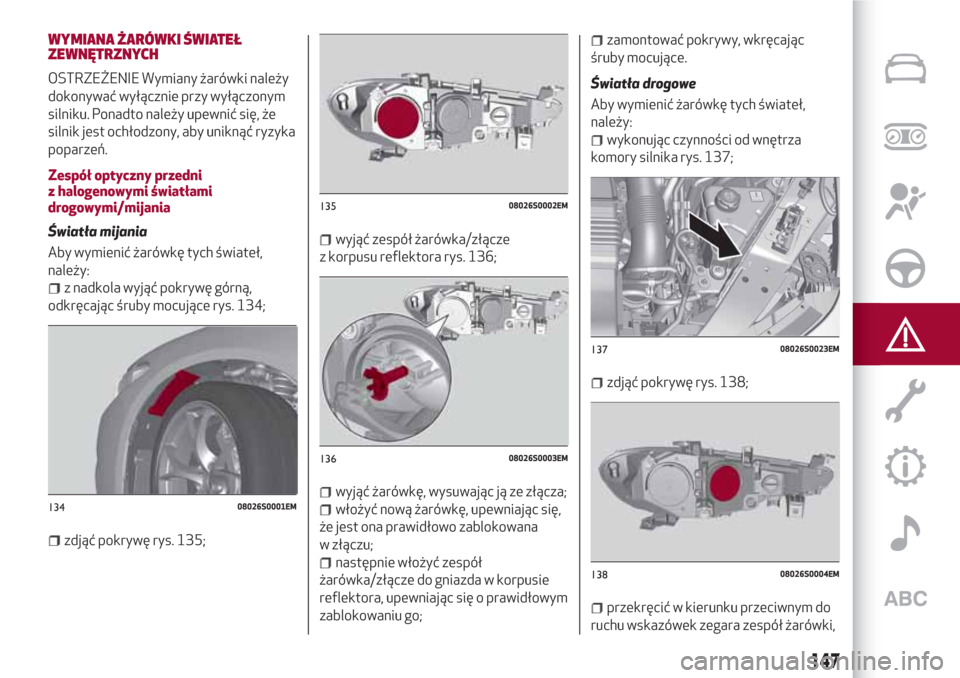 Alfa Romeo Giulia 2017  Instrukcja Obsługi (in Polish) WYMIANA ŻARÓWKI ŚWIATEŁ
ZEWNĘTRZNYCH
OSTRZEŻENIE Wymiany żarówki należy
dokonywać wyłącznie przy wyłączonym
silniku. Ponadto należy upewnić się, że
silnik jest ochłodzony, aby unikn