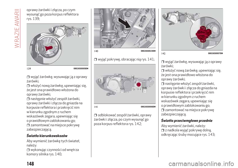 Alfa Romeo Giulia 2017  Instrukcja Obsługi (in Polish) oprawy żarówki i złącza, po czym
wysunąć go poza korpus reflektora
rys. 139;
wyjąć żarówkę, wysuwając ją z oprawy
żarówki;
włożyć nową żarówkę, upewniając się,
że jest ona pra