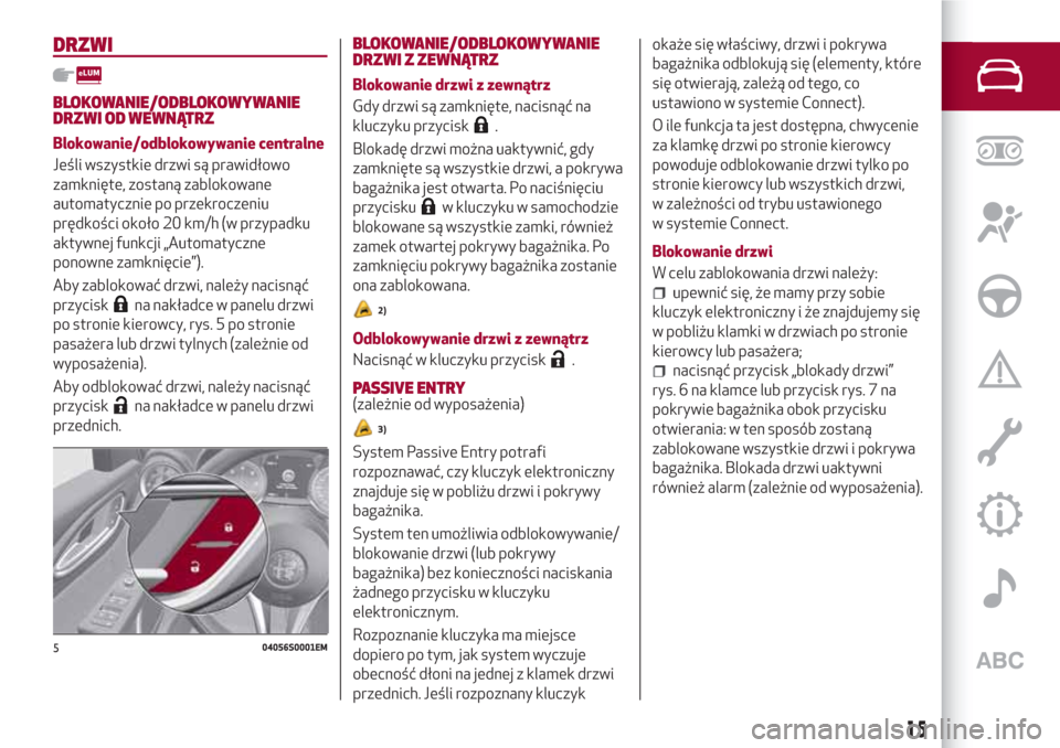 Alfa Romeo Giulia 2017 Instrukcja Obsługi (in Polish) DRZWI
BLOKOWANIE/ODBLOKOWYWANIE
DRZWI OD WEWNĄTRZ
Blokowanie/odblokowywanie centralne
Jeśli wszystkie drzwi są prawidłowo
zamknięte, zostaną zablokowane
automatycznie po przekroczeniu
prędkośc Alfa Romeo Giulia 2017 Instrukcja Obsługi (in Polish) DRZWI
BLOKOWANIE/ODBLOKOWYWANIE
DRZWI OD WEWNĄTRZ
Blokowanie/odblokowywanie centralne
Jeśli wszystkie drzwi są prawidłowo
zamknięte, zostaną zablokowane
automatycznie po przekroczeniu
prędkośc