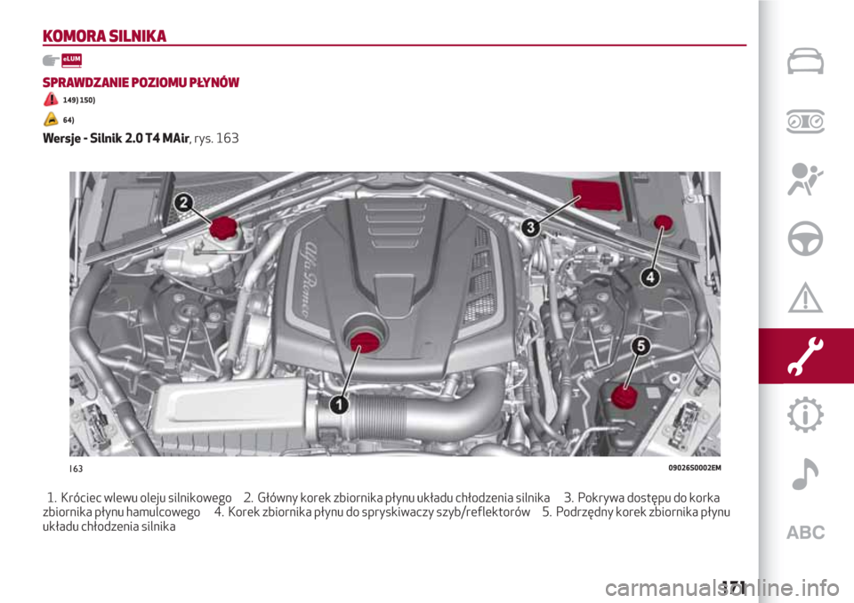 Alfa Romeo Giulia 2017 Instrukcja Obsługi (in Polish) KOMORA SILNIKA
SPRAWDZANIE POZIOMU PŁYNÓW
149) 150)
64)
Wersje - Silnik 2.0 T4 MAir, rys. 163
1. Króciec wlewu oleju silnikowego 2. Główny korek zbiornika płynu układu chłodzenia silnika 3. Po Alfa Romeo Giulia 2017 Instrukcja Obsługi (in Polish) KOMORA SILNIKA
SPRAWDZANIE POZIOMU PŁYNÓW
149) 150)
64)
Wersje - Silnik 2.0 T4 MAir, rys. 163
1. Króciec wlewu oleju silnikowego 2. Główny korek zbiornika płynu układu chłodzenia silnika 3. Po