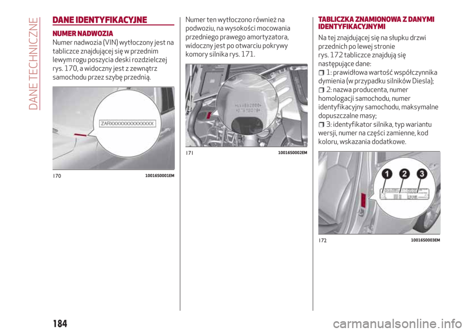 Alfa Romeo Giulia 2017 Instrukcja Obsługi (in Polish) DANE IDENTYFIKACYJNE
NUMER NADWOZIA
Numer nadwozia (VIN) wytłoczony jest na
tabliczce znajdującej się w przednim
lewym rogu poszycia deski rozdzielczej
rys. 170, a widoczny jest z zewnątrz
samocho Alfa Romeo Giulia 2017 Instrukcja Obsługi (in Polish) DANE IDENTYFIKACYJNE
NUMER NADWOZIA
Numer nadwozia (VIN) wytłoczony jest na
tabliczce znajdującej się w przednim
lewym rogu poszycia deski rozdzielczej
rys. 170, a widoczny jest z zewnątrz
samocho
