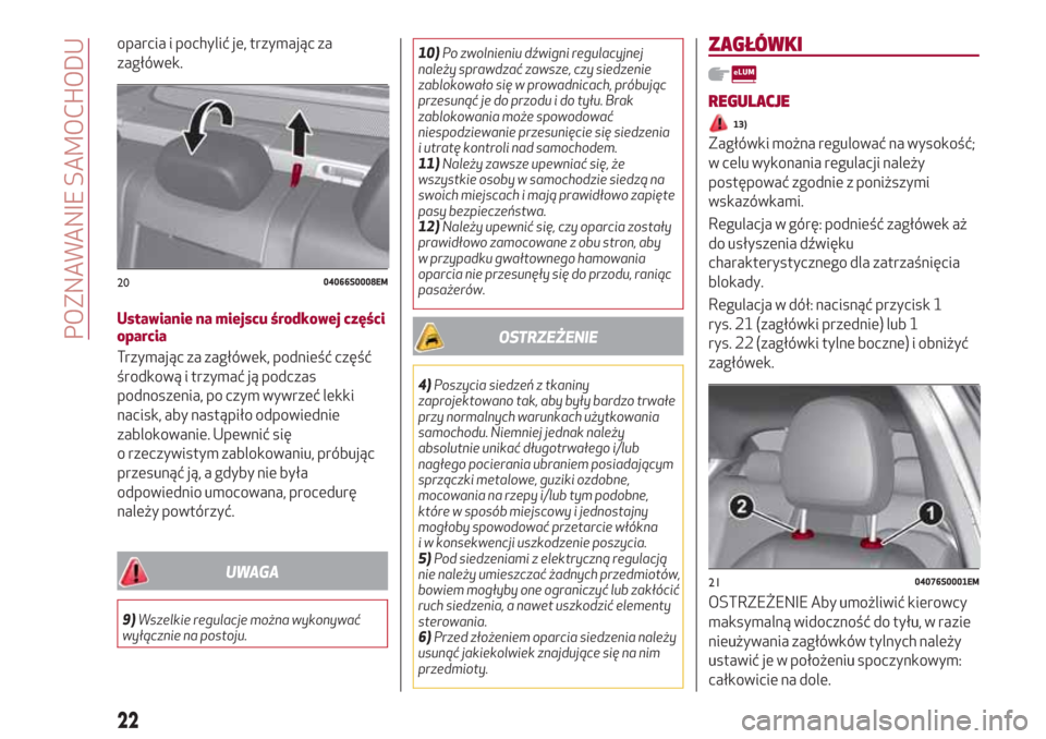 Alfa Romeo Giulia 2017  Instrukcja Obsługi (in Polish) oparcia i pochylić je, trzymając za
zagłówek.
Ustawianie na miejscu środkowej części
oparcia
Trzymając za zagłówek, podnieść część
środkową i trzymać ją podczas
podnoszenia, po czym