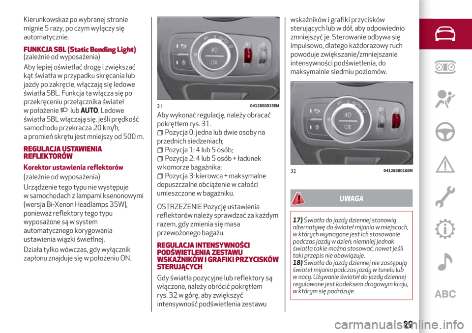 Alfa Romeo Giulia 2017 Instrukcja Obsługi (in Polish) Kierunkowskaz po wybranej stronie
mignie 5 razy, po czym wyłączy się
automatycznie.
FUNKCJA SBL (Static Bending Light)(zależnie od wyposażenia)
Aby lepiej oświetlać drogę i zwiększać
kąt ś Alfa Romeo Giulia 2017 Instrukcja Obsługi (in Polish) Kierunkowskaz po wybranej stronie
mignie 5 razy, po czym wyłączy się
automatycznie.
FUNKCJA SBL (Static Bending Light)(zależnie od wyposażenia)
Aby lepiej oświetlać drogę i zwiększać
kąt ś