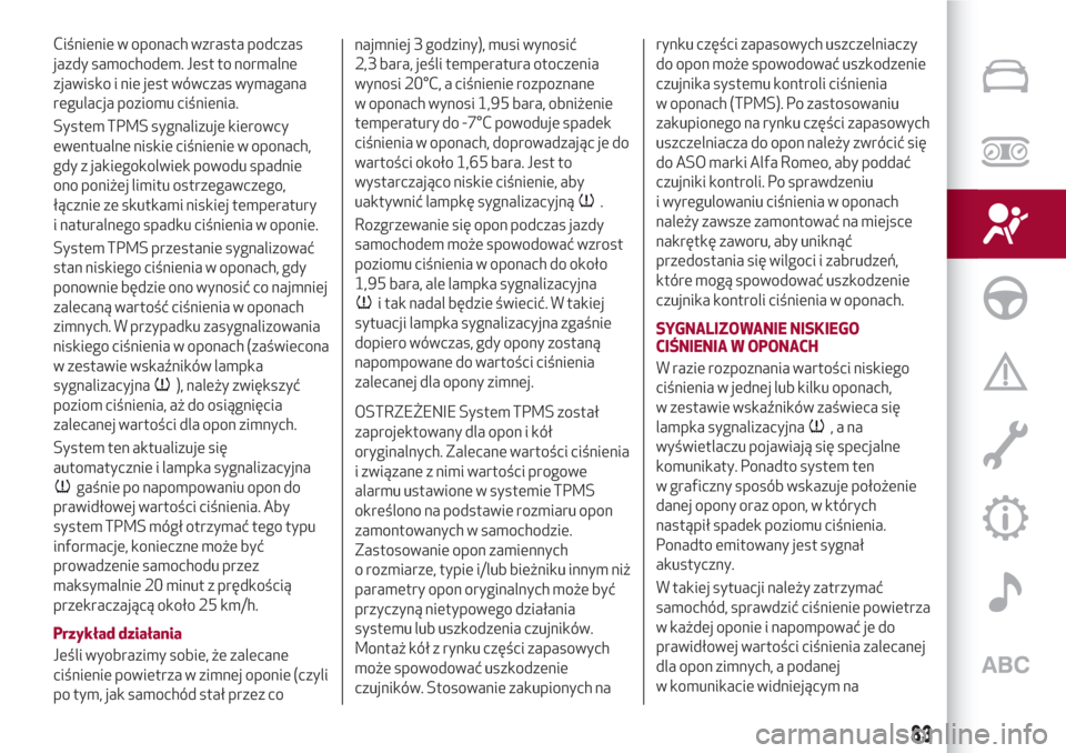 Alfa Romeo Giulia 2017  Instrukcja Obsługi (in Polish) Ciśnienie w oponach wzrasta podczas
jazdy samochodem. Jest to normalne
zjawisko i nie jest wówczas wymagana
regulacja poziomu ciśnienia.
System TPMS sygnalizuje kierowcy
ewentualne niskie ciśnieni