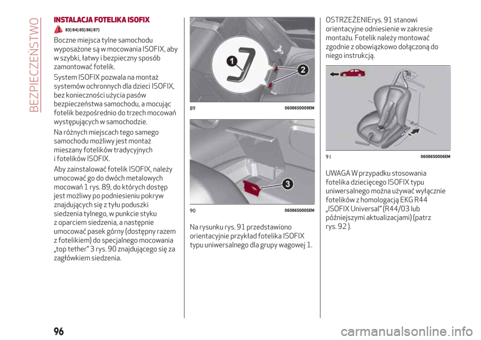 Alfa Romeo Giulia 2017  Instrukcja Obsługi (in Polish) INSTALACJA FOTELIKA ISOFIX
83) 84) 85) 86) 87)
Boczne miejsca tylne samochodu
wyposażone są w mocowania ISOFIX, aby
w szybki, łatwy i bezpieczny sposób
zamontować fotelik.
System ISOFIX pozwala n