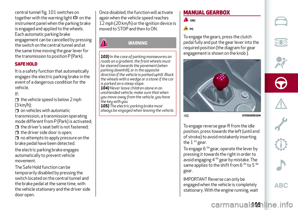 Alfa Romeo Giulia 2016 Owners Manual central tunnel fig. 101 switches on
together with the warning light
on the
instrument panel when the parking brake
is engaged and applied to the wheels.
Each automatic parking brake
engagement can be Alfa Romeo Giulia 2016 Owners Manual central tunnel fig. 101 switches on
together with the warning light
on the
instrument panel when the parking brake
is engaged and applied to the wheels.
Each automatic parking brake
engagement can be
