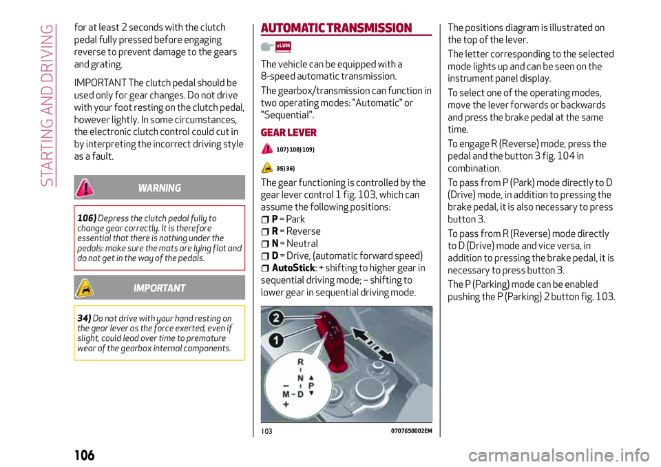 Alfa Romeo Giulia 2016  Owners Manual for at least 2 seconds with the clutch
pedal fully pressed before engaging
reverse to prevent damage to the gears
and grating.
IMPORTANT The clutch pedal should be
used only for gear changes. Do not d