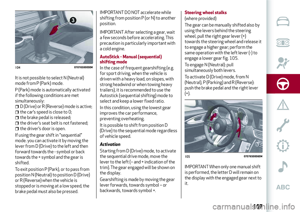 Alfa Romeo Giulia 2016 Owners Manual It is not possible to select N (Neutral)
mode from P (Park) mode.
P (Park) mode is automatically activated
if the following conditions are met
simultaneously:
D (Drive) or R (Reverse) mode is active;
Alfa Romeo Giulia 2016 Owners Manual It is not possible to select N (Neutral)
mode from P (Park) mode.
P (Park) mode is automatically activated
if the following conditions are met
simultaneously:
D (Drive) or R (Reverse) mode is active;