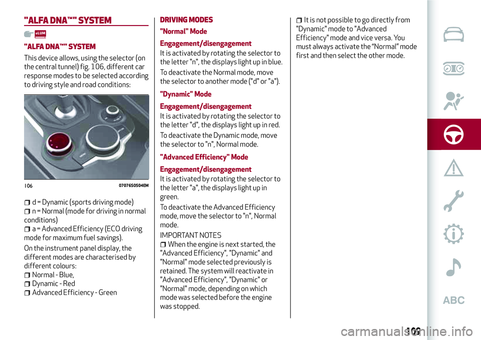 Alfa Romeo Giulia 2016 Owners Manual "ALFA DNA™"SYSTEM
"ALFA DNA™"SYSTEM
This device allows, using the selector (on
the central tunnel) fig. 106, different car
response modes to be selected according
to driving style Alfa Romeo Giulia 2016 Owners Manual "ALFA DNA™"SYSTEM
"ALFA DNA™"SYSTEM
This device allows, using the selector (on
the central tunnel) fig. 106, different car
response modes to be selected according
to driving style