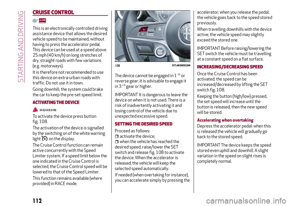 Alfa Romeo Giulia 2016 Owners Manual CRUISE CONTROL
This is an electronically controlled driving
assistance device that allows the desired
vehicle speed to be maintained, without
having to press the accelerator pedal.
This device can be Alfa Romeo Giulia 2016 Owners Manual CRUISE CONTROL
This is an electronically controlled driving
assistance device that allows the desired
vehicle speed to be maintained, without
having to press the accelerator pedal.
This device can be