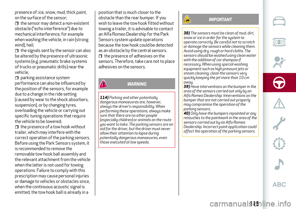 Alfa Romeo Giulia 2016  Owners Manual presence of: ice, snow, mud, thick paint,
on the surface of the sensor;
the sensor may detect a non-existent
obstacle ("echo interference") due to
mechanical interference, for example
when was