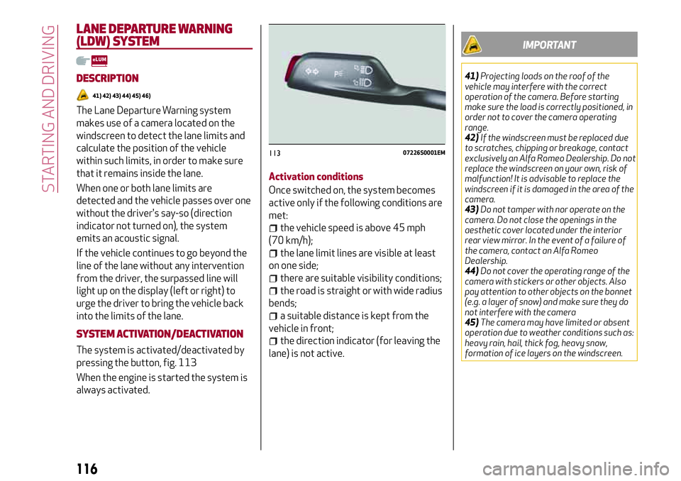 Alfa Romeo Giulia 2016 Owners Manual LANE DEPARTURE WARNING
(LDW) SYSTEM
DESCRIPTION
41) 42) 43) 44) 45) 46)
The Lane Departure Warning system
makes use of a camera located on the
windscreen to detect the lane limits and
calculate the po Alfa Romeo Giulia 2016 Owners Manual LANE DEPARTURE WARNING
(LDW) SYSTEM
DESCRIPTION
41) 42) 43) 44) 45) 46)
The Lane Departure Warning system
makes use of a camera located on the
windscreen to detect the lane limits and
calculate the po