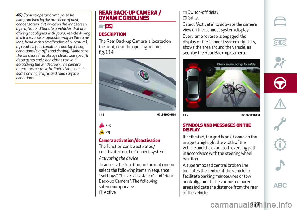 Alfa Romeo Giulia 2016  Owners Manual 46)Camera operation may also be
compromised by the presence of dust,
condensation, dirt or ice on the windscreen,
by traffic conditions (e.g. vehicles that are
driving not aligned with yours, vehicle 