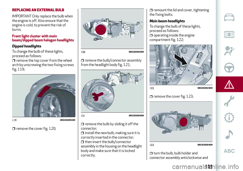 Alfa Romeo Giulia 2016  Owners Manual REPLACING AN EXTERNAL BULB
IMPORTANT Only replace the bulb when
the engine is off. Also ensure that the
engine is cold, to prevent the risk of
burns.
Front light cluster with main
beam/dipped beam hal