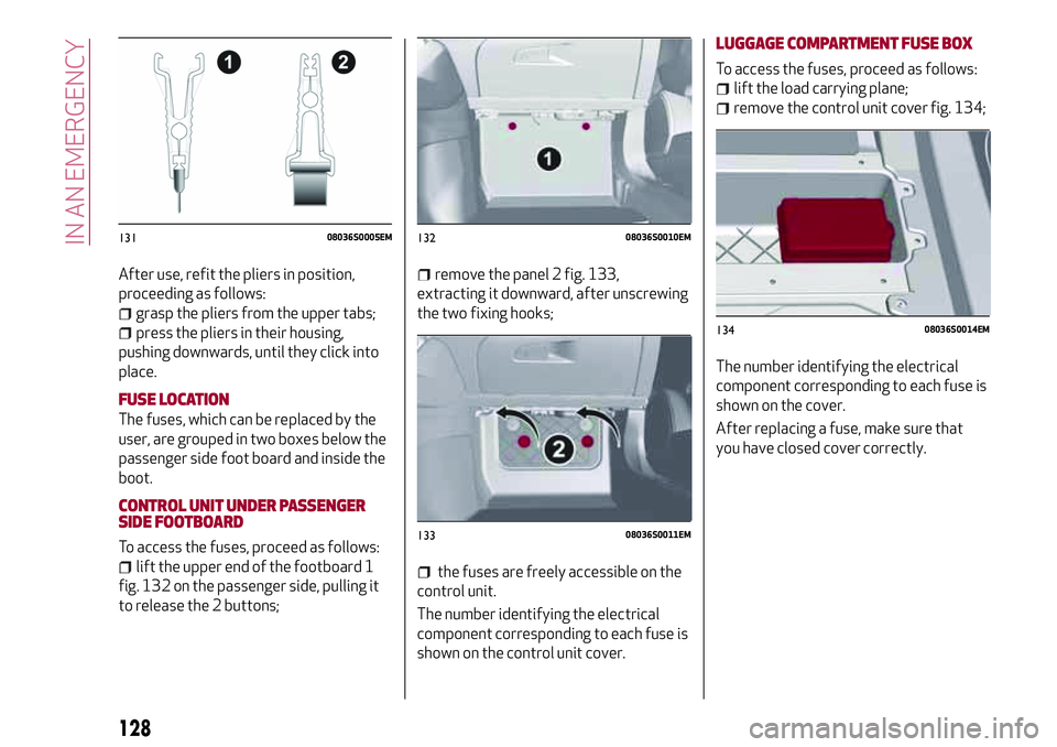 Alfa Romeo Giulia 2016  Owners Manual After use, refit the pliers in position,
proceeding as follows:
grasp the pliers from the upper tabs;
press the pliers in their housing,
pushing downwards, until they click into
place.
FUSE LOCATION
T