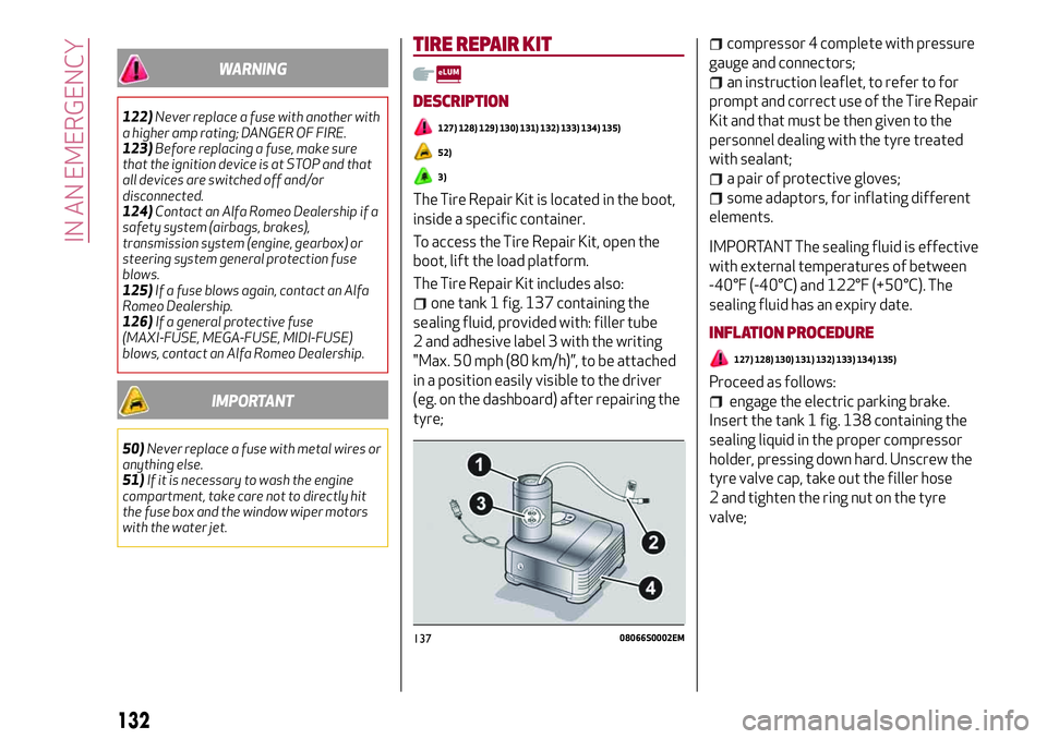 Alfa Romeo Giulia 2016  Owners Manual WARNING
122)Never replace a fuse with another with
a higher amp rating; DANGER OF FIRE.
123)Before replacing a fuse, make sure
that the ignition device is at STOP and that
all devices are switched off