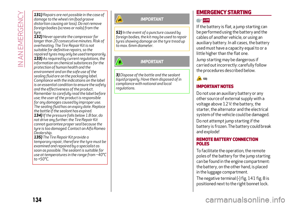 Alfa Romeo Giulia 2016  Owners Manual 131)Repairs are not possible in the case of
damage to the wheel rim (bad groove
distortion causing air loss). Do not remove
foreign bodies (screws or nails) from the
tyre.
132)Never operate the compre