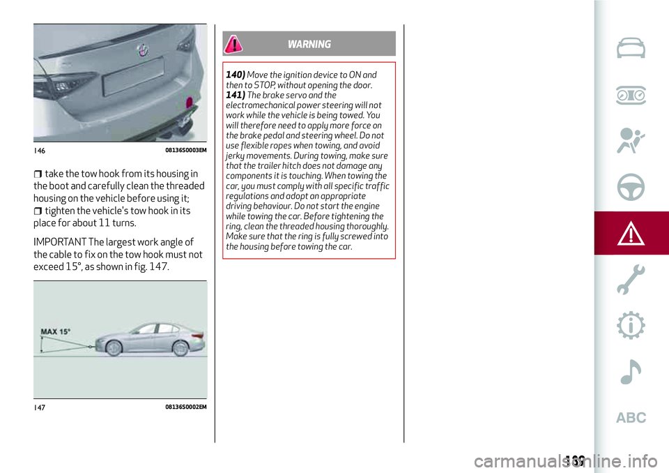 Alfa Romeo Giulia 2016  Owners Manual take the tow hook from its housing in
the boot and carefully clean the threaded
housing on the vehicle before using it;
tighten the vehicle's tow hook in its
place for about 11 turns.
IMPORTANT Th