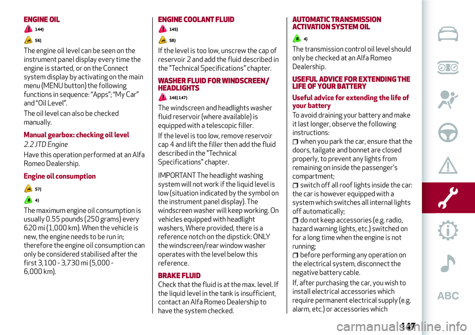 Alfa Romeo Giulia 2016  Owners Manual ENGINE OIL
144)
56)
The engine oil level can be seen on the
instrument panel display every time the
engine is started, or on the Connect
system display by activating on the main
menu (MENU button) the