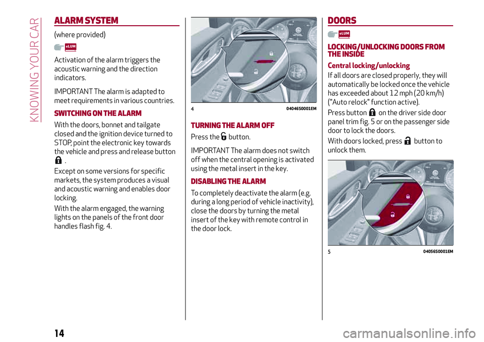 Alfa Romeo Giulia 2016  Owners Manual ALARMSYSTEM
(where provided)
Activation of the alarm triggers the
acoustic warning and the direction
indicators.
IMPORTANT The alarm is adapted to
meet requirements in various countries.
SWITCHING ON 